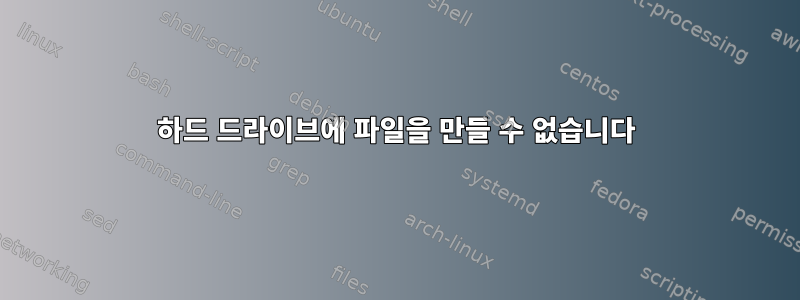 하드 드라이브에 파일을 만들 수 없습니다