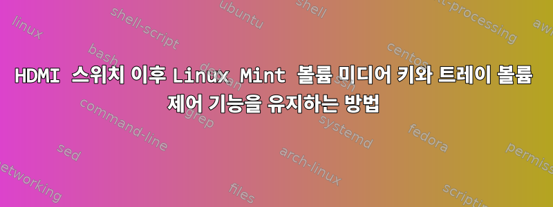 HDMI 스위치 이후 Linux Mint 볼륨 미디어 키와 트레이 볼륨 제어 기능을 유지하는 방법