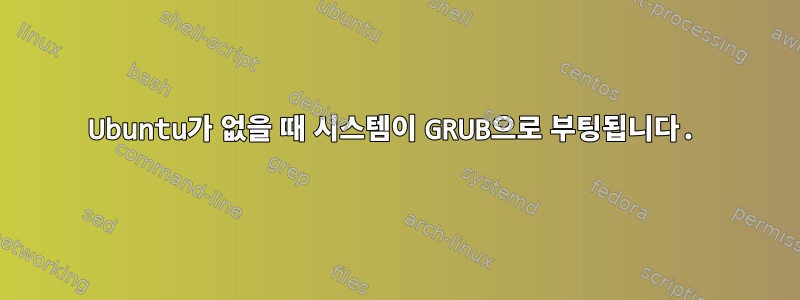 Ubuntu가 없을 때 시스템이 GRUB으로 부팅됩니다.