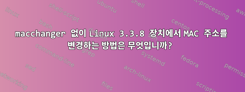 macchanger 없이 Linux 3.3.8 장치에서 MAC 주소를 변경하는 방법은 무엇입니까?