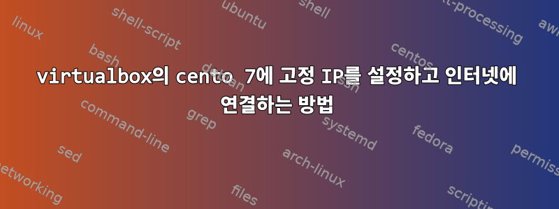 virtualbox의 cento 7에 고정 IP를 설정하고 인터넷에 연결하는 방법