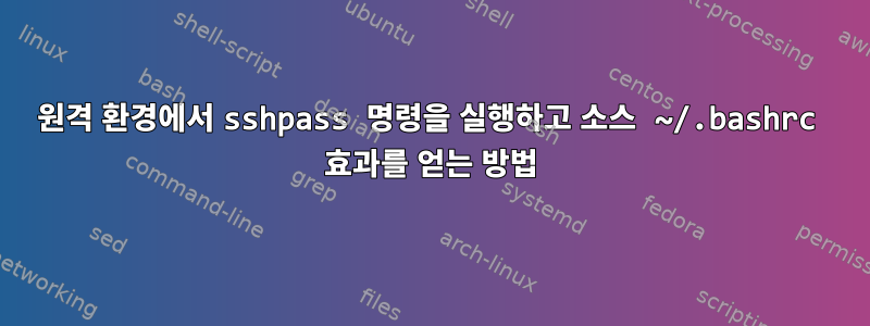 원격 환경에서 sshpass 명령을 실행하고 소스 ~/.bashrc 효과를 얻는 방법