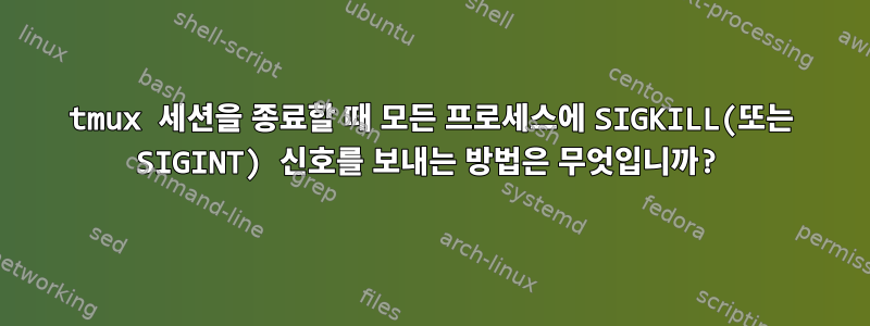 tmux 세션을 종료할 때 모든 프로세스에 SIGKILL(또는 SIGINT) 신호를 보내는 방법은 무엇입니까?