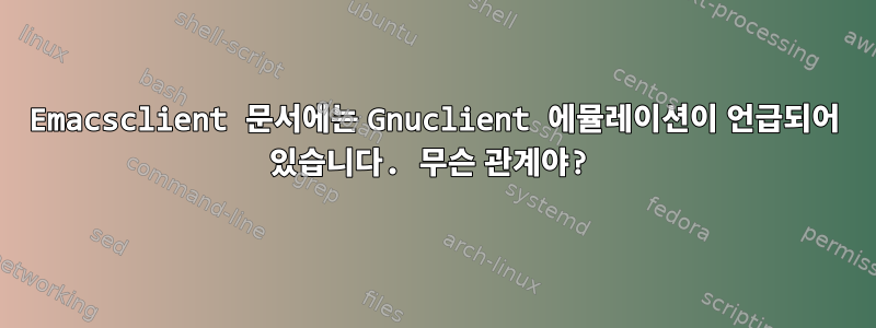 Emacsclient 문서에는 Gnuclient 에뮬레이션이 언급되어 있습니다. 무슨 관계야?