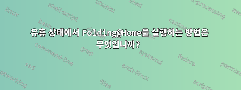 유휴 상태에서 Folding@Home을 실행하는 방법은 무엇입니까?