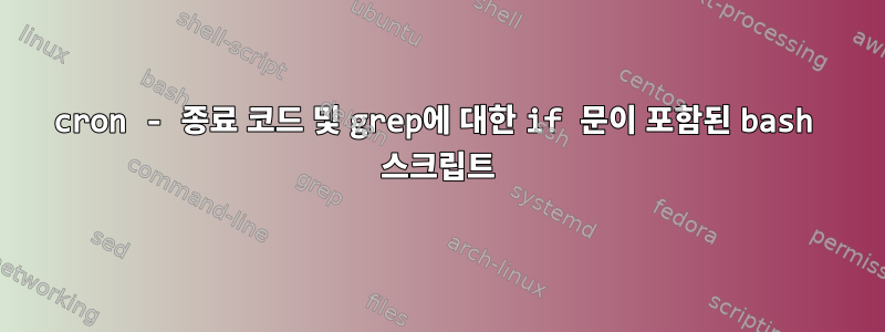 cron - 종료 코드 및 grep에 대한 if 문이 포함된 bash 스크립트