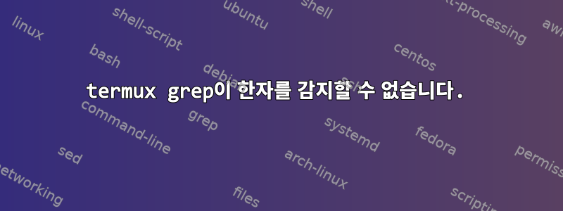 termux grep이 한자를 감지할 수 없습니다.