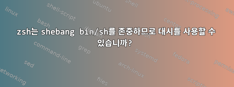 zsh는 shebang bin/sh를 존중하므로 대시를 사용할 수 있습니까?