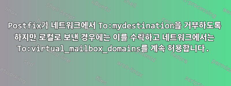 Postfix가 네트워크에서 To:mydestination을 거부하도록 하지만 로컬로 보낸 경우에는 이를 수락하고 네트워크에서는 To:virtual_mailbox_domains를 계속 허용합니다.