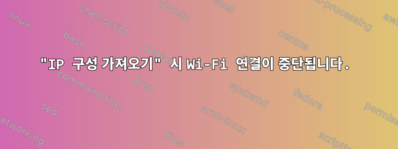 "IP 구성 가져오기" 시 Wi-Fi 연결이 중단됩니다.