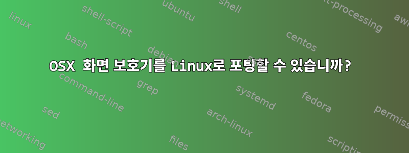 OSX 화면 보호기를 Linux로 포팅할 수 있습니까?