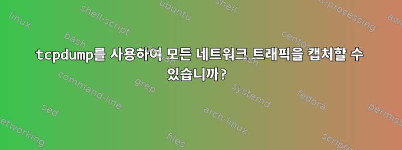 tcpdump를 사용하여 모든 네트워크 트래픽을 캡처할 수 있습니까?