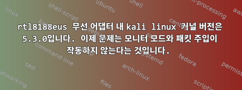 rtl8188eus 무선 어댑터 내 kali linux 커널 버전은 5.3.0입니다. 이제 문제는 모니터 모드와 패킷 주입이 작동하지 않는다는 것입니다.