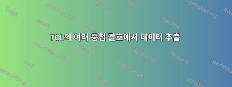 TCL의 여러 중첩 괄호에서 데이터 추출