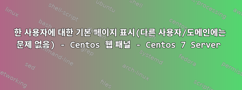 한 사용자에 대한 기본 페이지 표시(다른 사용자/도메인에는 문제 없음) - Centos 웹 패널 - Centos 7 Server