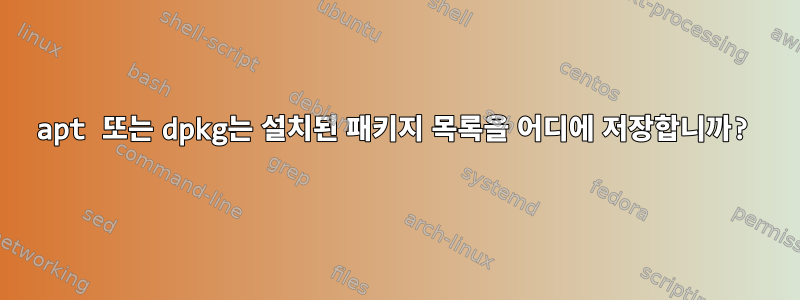 apt 또는 dpkg는 설치된 패키지 목록을 어디에 저장합니까?