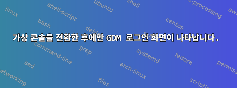 가상 콘솔을 전환한 후에만 GDM 로그인 화면이 나타납니다.