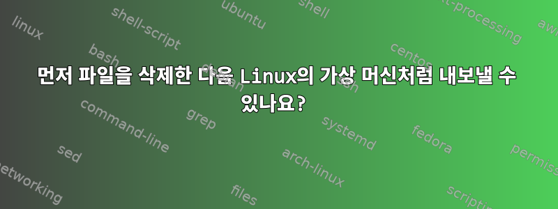 먼저 파일을 삭제한 다음 Linux의 가상 머신처럼 내보낼 수 있나요?