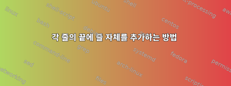 각 줄의 끝에 줄 자체를 추가하는 방법