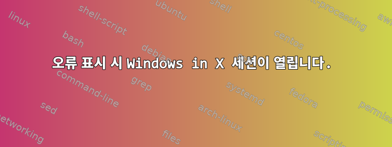 오류 표시 시 Windows in X 세션이 열립니다.