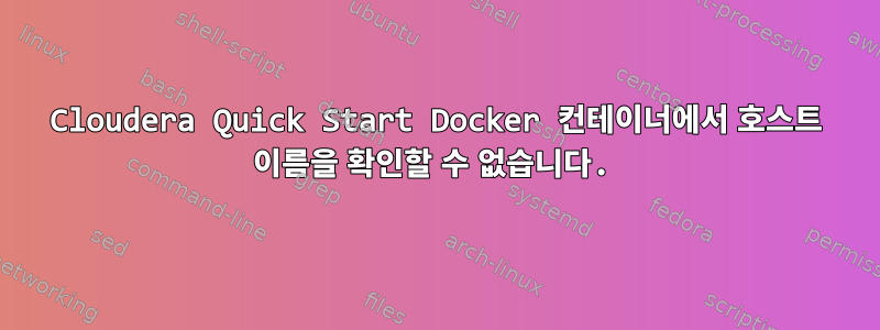 Cloudera Quick Start Docker 컨테이너에서 호스트 이름을 확인할 수 없습니다.