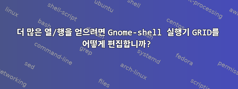 더 많은 열/행을 얻으려면 Gnome-shell 실행기 GRID를 어떻게 편집합니까?