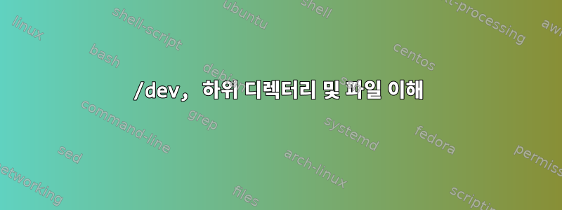 /dev, 하위 디렉터리 및 파일 이해