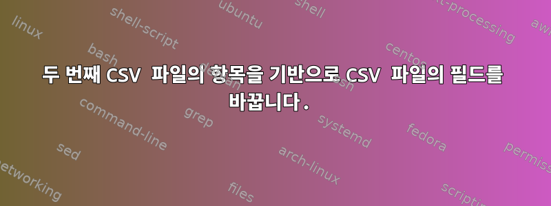 두 번째 CSV 파일의 항목을 기반으로 CSV 파일의 필드를 바꿉니다.