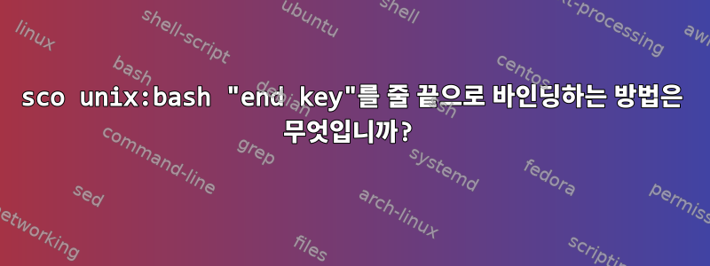 sco unix:bash "end key"를 줄 끝으로 바인딩하는 방법은 무엇입니까?