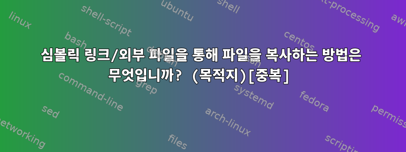 심볼릭 링크/외부 파일을 통해 파일을 복사하는 방법은 무엇입니까? (목적지)[중복]