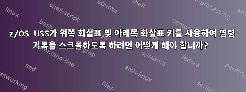 z/OS USS가 위쪽 화살표 및 아래쪽 화살표 키를 사용하여 명령 기록을 스크롤하도록 하려면 어떻게 해야 합니까?