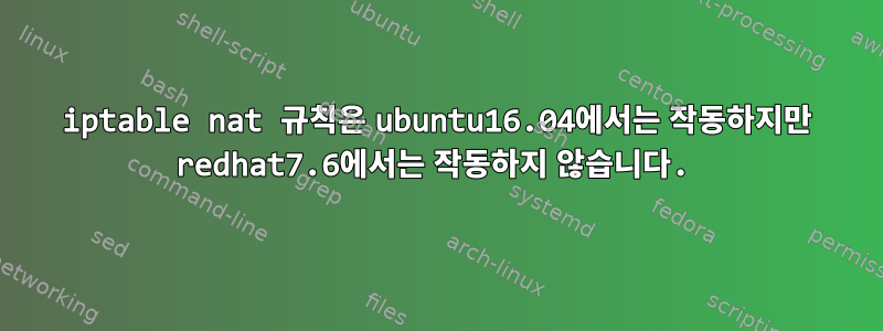 iptable nat 규칙은 ubuntu16.04에서는 작동하지만 redhat7.6에서는 작동하지 않습니다.