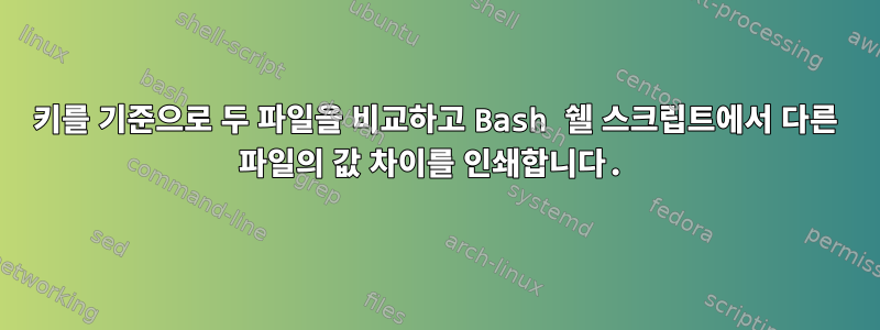 키를 기준으로 두 파일을 비교하고 Bash 쉘 스크립트에서 다른 파일의 값 차이를 인쇄합니다.