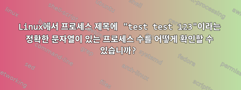 Linux에서 프로세스 제목에 "test test 123"이라는 정확한 문자열이 있는 프로세스 수를 어떻게 확인할 수 있습니까?