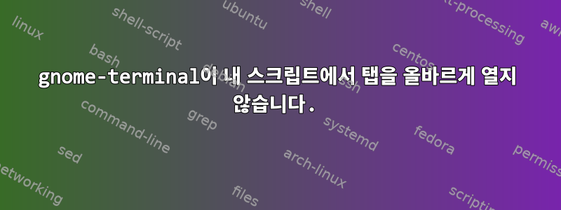 gnome-terminal이 내 스크립트에서 탭을 올바르게 열지 않습니다.