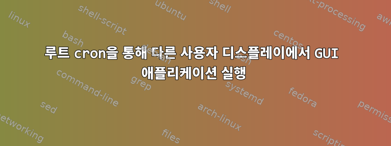 루트 cron을 통해 다른 사용자 디스플레이에서 GUI 애플리케이션 실행