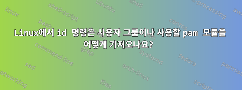 Linux에서 id 명령은 사용자 그룹이나 사용할 pam 모듈을 어떻게 가져오나요?