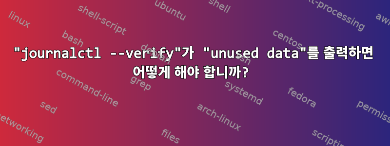 "journalctl --verify"가 "unused data"를 출력하면 어떻게 해야 합니까?