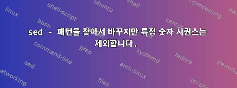 sed - 패턴을 찾아서 바꾸지만 특정 숫자 시퀀스는 제외합니다.