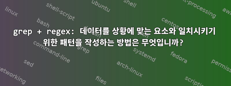 grep + regex: 데이터를 상황에 맞는 요소와 일치시키기 위한 패턴을 작성하는 방법은 무엇입니까?