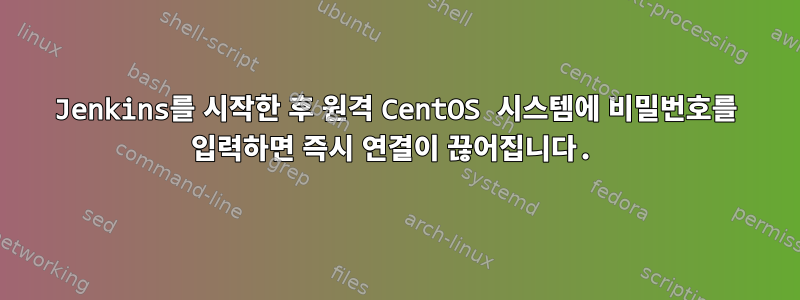 Jenkins를 시작한 후 원격 CentOS 시스템에 비밀번호를 입력하면 즉시 연결이 끊어집니다.