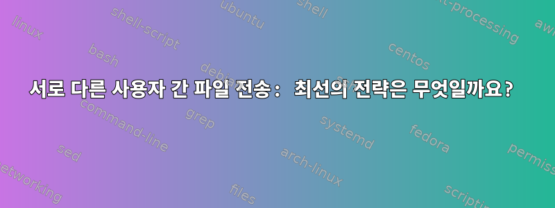 서로 다른 사용자 간 파일 전송: 최선의 전략은 무엇일까요?