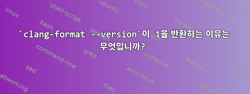 `clang-format --version`이 1을 반환하는 이유는 무엇입니까?