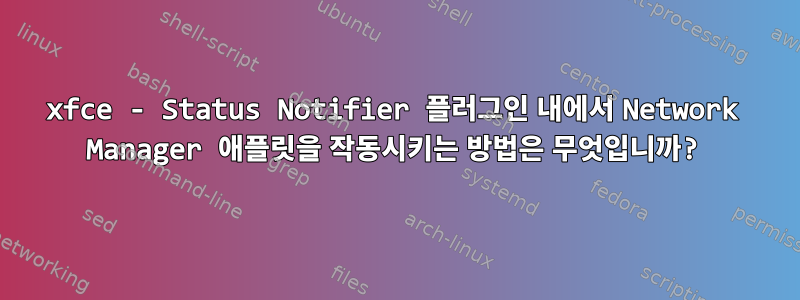 xfce - Status Notifier 플러그인 내에서 Network Manager 애플릿을 작동시키는 방법은 무엇입니까?