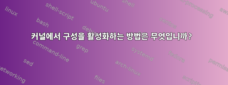 커널에서 구성을 활성화하는 방법은 무엇입니까?