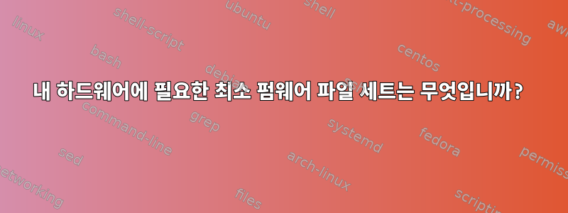 내 하드웨어에 필요한 최소 펌웨어 파일 세트는 무엇입니까?