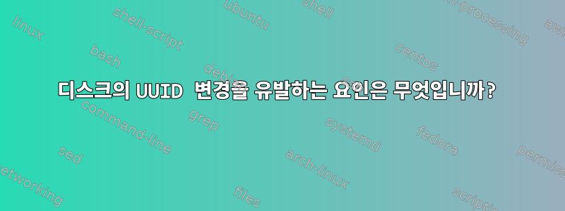 디스크의 UUID 변경을 유발하는 요인은 무엇입니까?