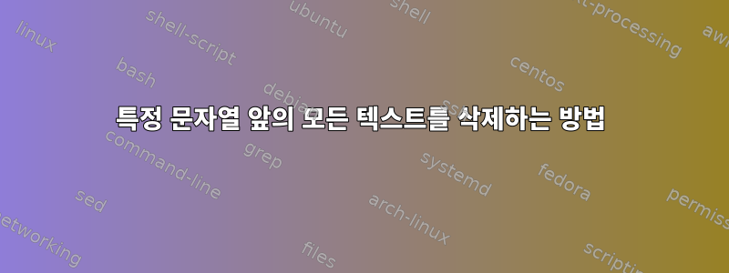 특정 문자열 앞의 모든 텍스트를 삭제하는 방법