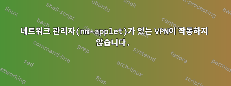 네트워크 관리자(nm-applet)가 있는 VPN이 작동하지 않습니다.