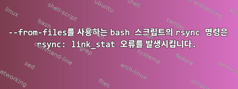 --from-files를 사용하는 bash 스크립트의 rsync 명령은 rsync: link_stat 오류를 발생시킵니다.